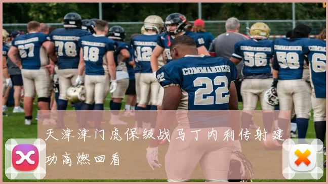 天津津门虎保级战马丁内利传射建功高燃回看