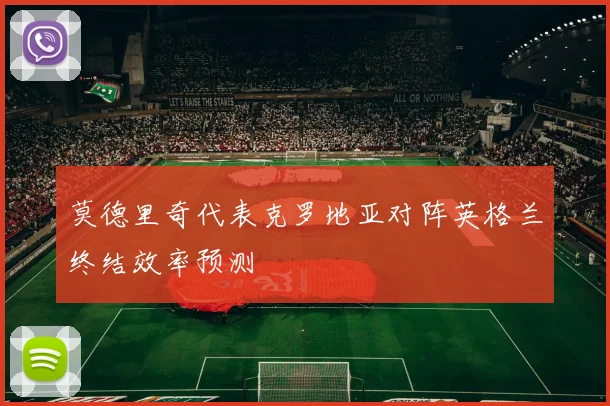 莫德里奇代表克罗地亚对阵英格兰终结效率预测