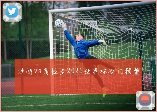 沙特vs乌拉圭2026世界杯冷门预警