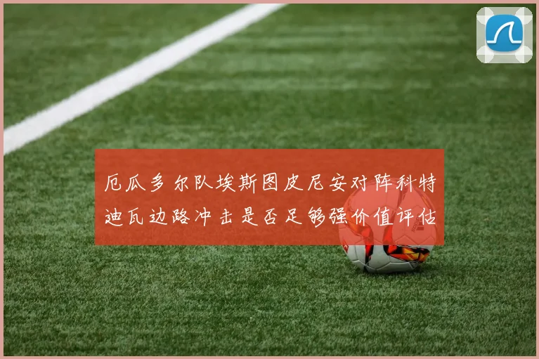 厄瓜多尔队埃斯图皮尼安对阵科特迪瓦边路冲击是否足够强价值评估