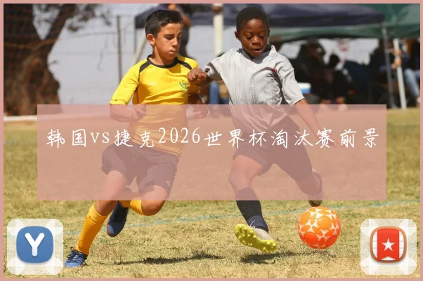 韩国vs捷克2026世界杯淘汰赛前景