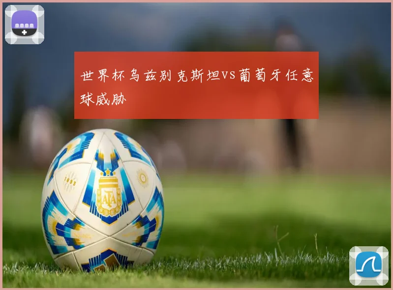 世界杯乌兹别克斯坦vs葡萄牙任意球威胁