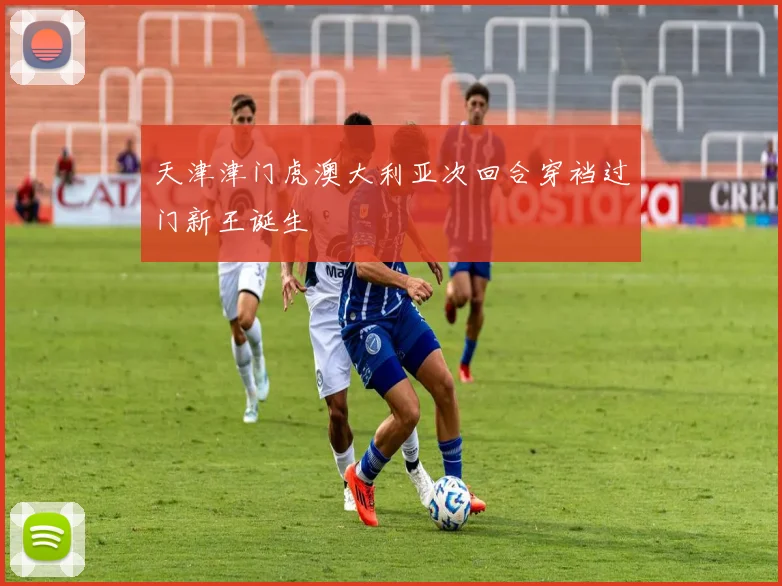 天津津门虎澳大利亚次回合穿裆过门新王诞生