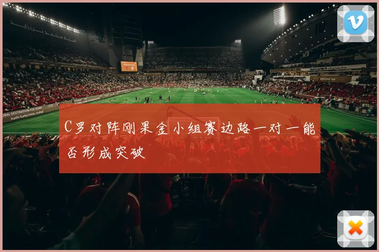 C罗对阵刚果金小组赛边路一对一能否形成突破