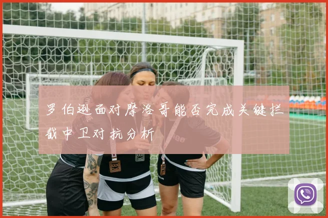 罗伯逊面对摩洛哥能否完成关键拦截中卫对抗分析