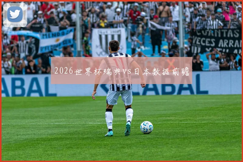 2026世界杯瑞典vs日本数据前瞻