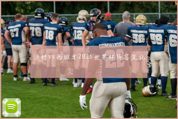 沙特vs西班牙2026世界杯阵容变化