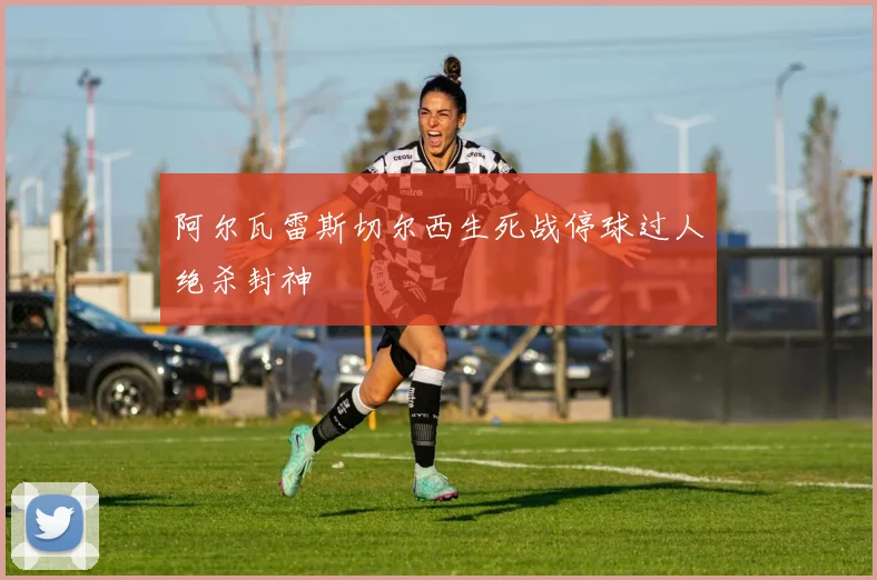 阿尔瓦雷斯切尔西生死战停球过人绝杀封神