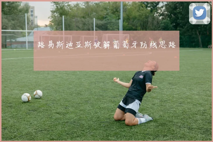 路易斯迪亚斯破解葡萄牙防线思路
