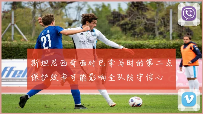 斯坦尼西奇面对巴拿马时的第二点保护效率可能影响全队防守信心