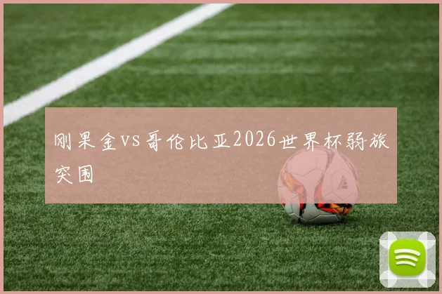 刚果金vs哥伦比亚2026世界杯弱旅突围