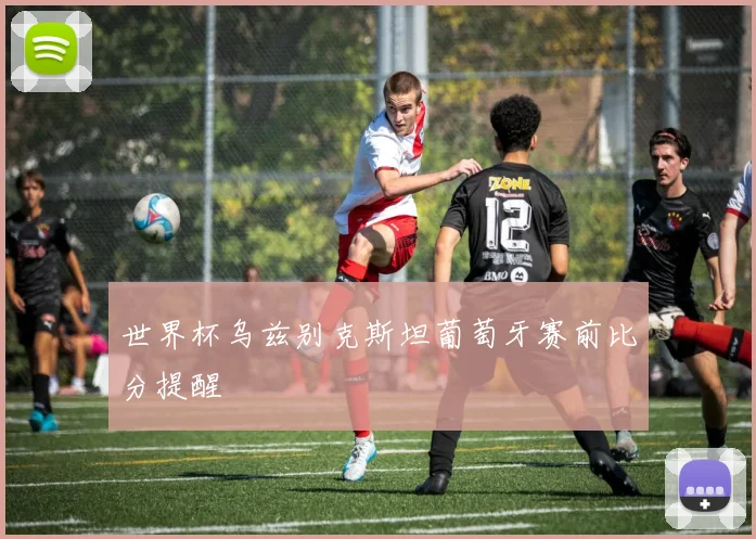 世界杯乌兹别克斯坦葡萄牙赛前比分提醒