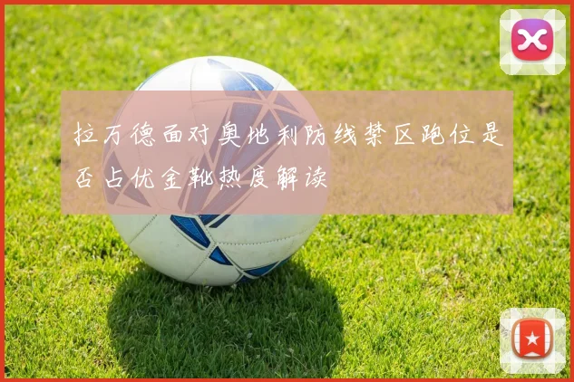 拉万德面对奥地利防线禁区跑位是否占优金靴热度解读