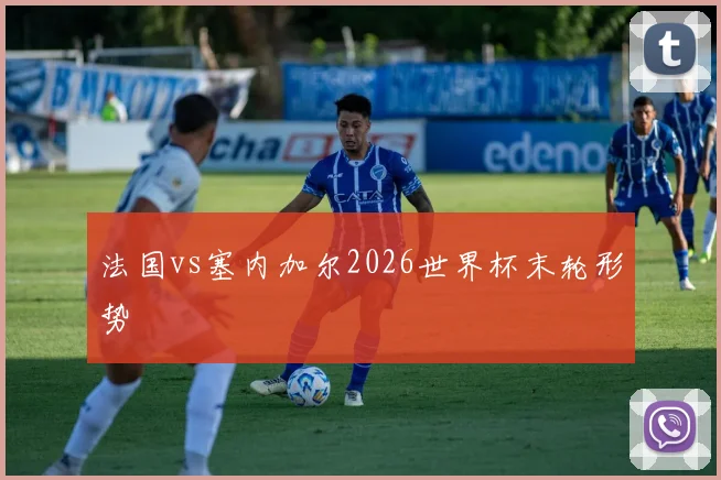 法国vs塞内加尔2026世界杯末轮形势