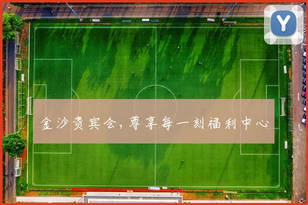 金沙贵宾会,尊享每一刻福利中心