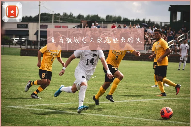 皇马激战尤文欧冠经典对决