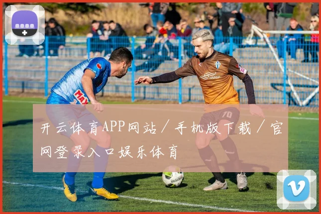 开云体育APP网站／手机版下载／官网登录入口娱乐体育