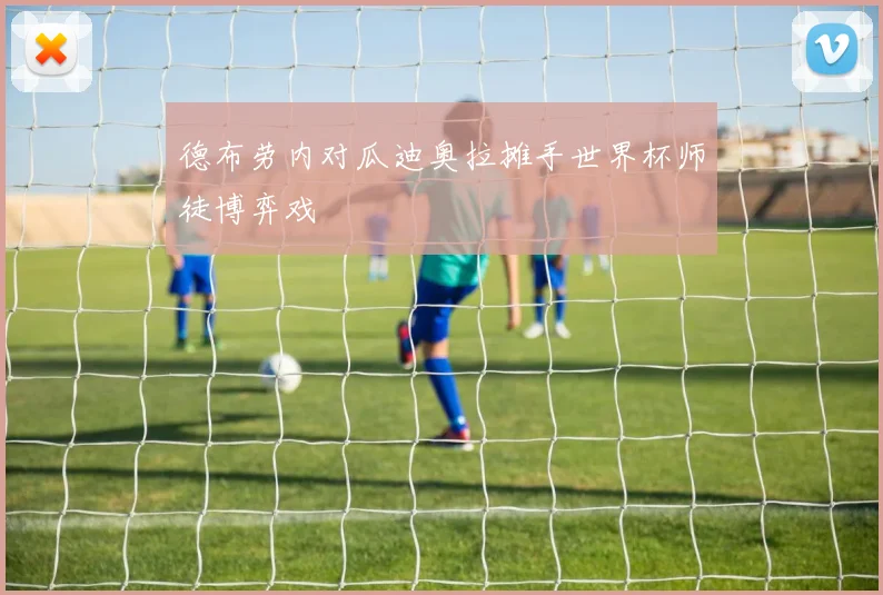 德布劳内对瓜迪奥拉摊手世界杯师徒博弈戏