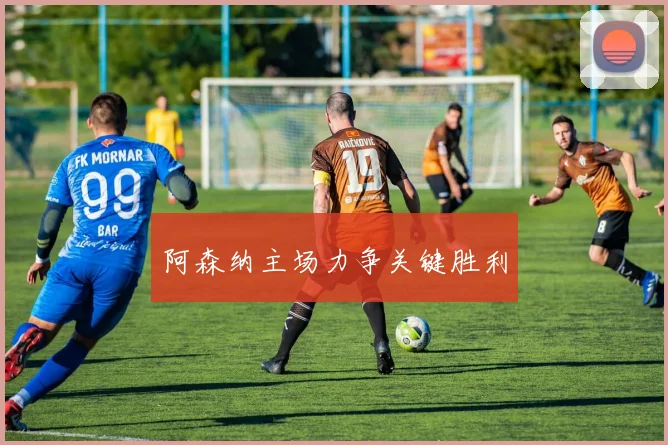 阿森纳主场力争关键胜利
