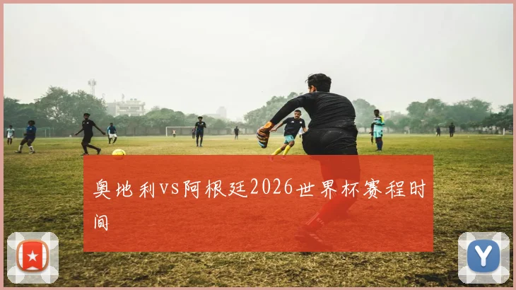 奥地利vs阿根廷2026世界杯赛程时间