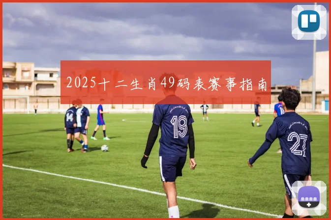 2025十二生肖49码表赛事指南