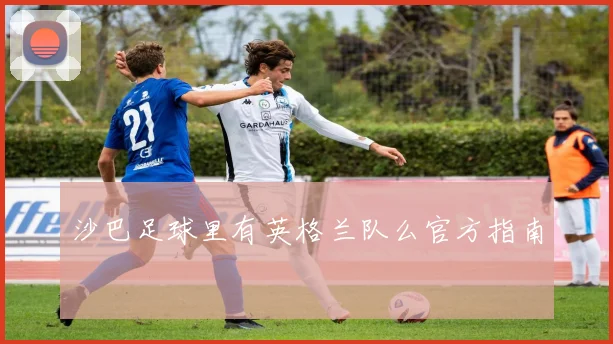 沙巴足球里有英格兰队么官方指南