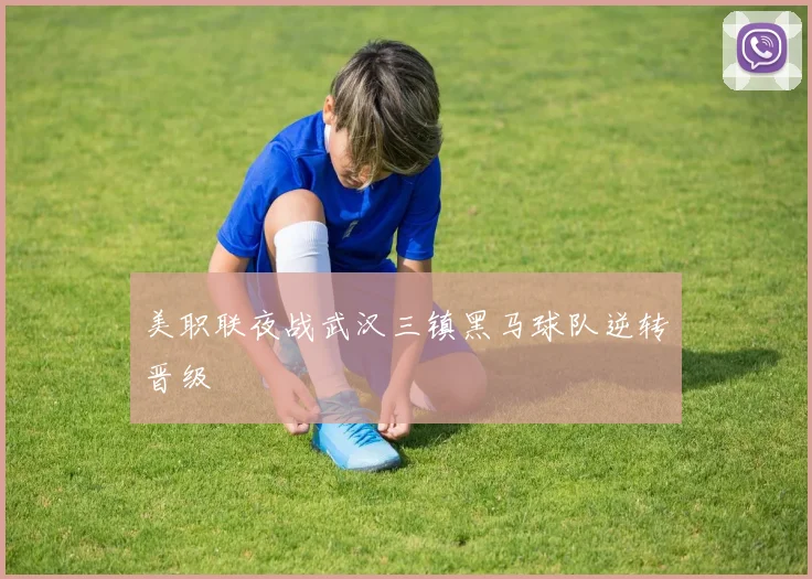 美职联夜战武汉三镇黑马球队逆转晋级