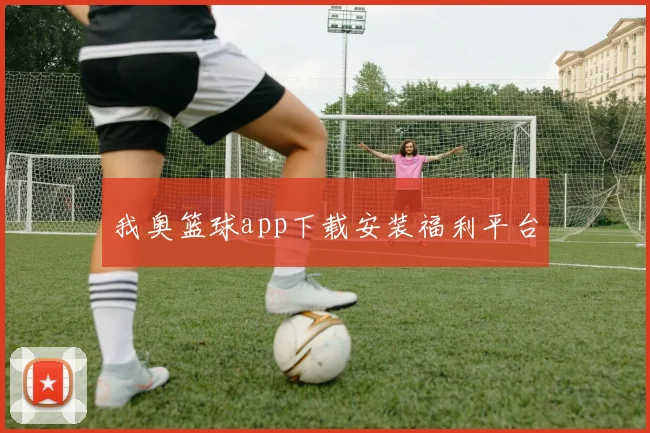 我奥篮球app下载安装福利平台