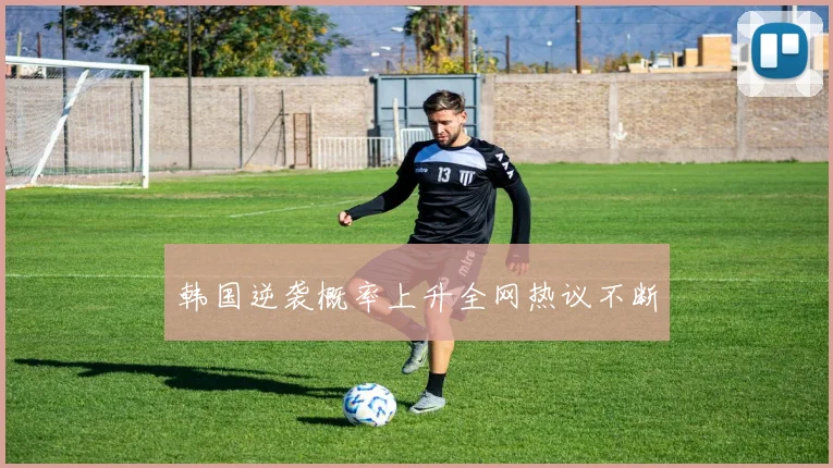 韩国逆袭概率上升全网热议不断