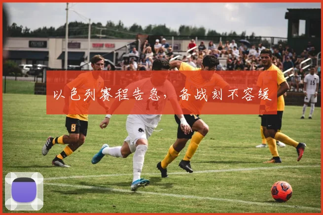 以色列赛程告急，备战刻不容缓