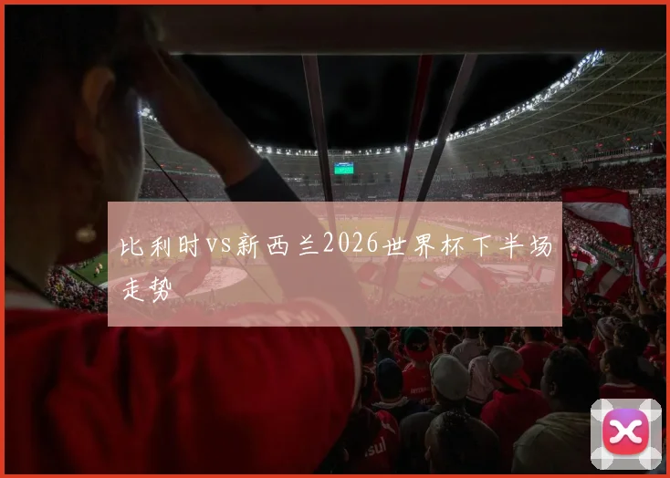 比利时vs新西兰2026世界杯下半场走势
