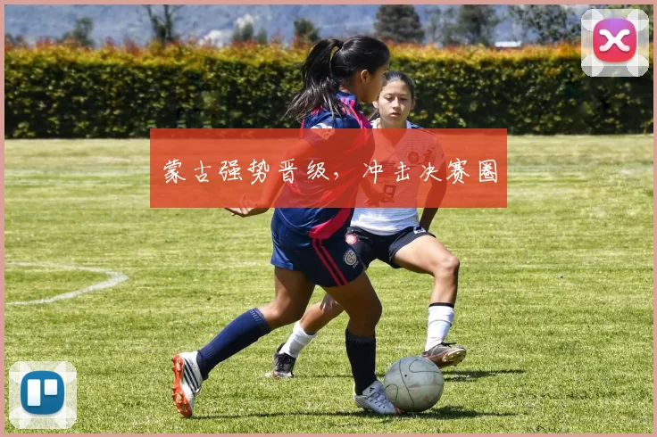 蒙古强势晋级，冲击决赛圈