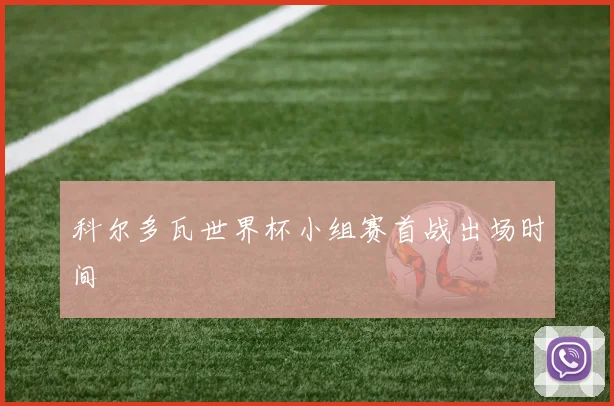 科尔多瓦世界杯小组赛首战出场时间