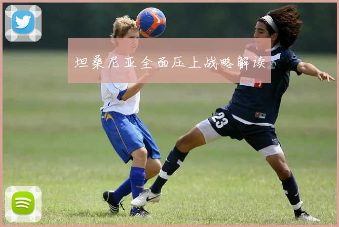 坦桑尼亚全面压上战略解读