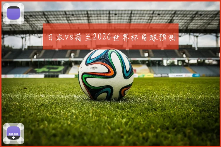 日本vs荷兰2026世界杯角球预测