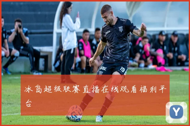 冰岛超级联赛直播在线观看福利平台