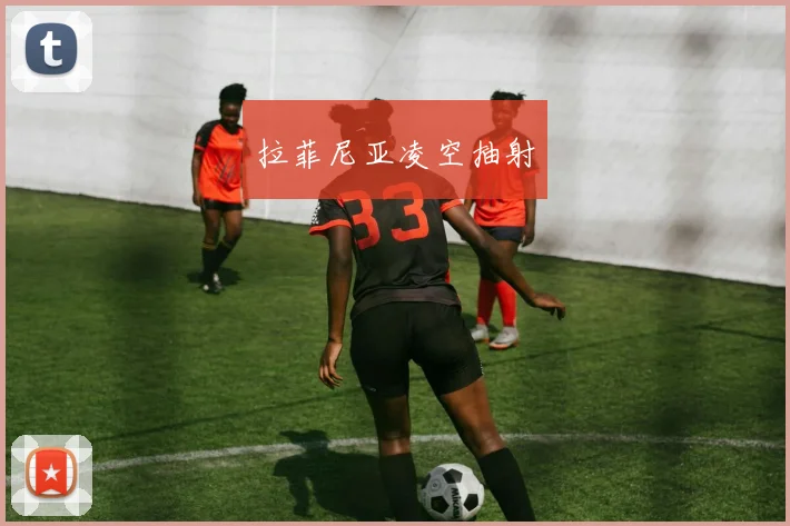 拉菲尼亚凌空抽射