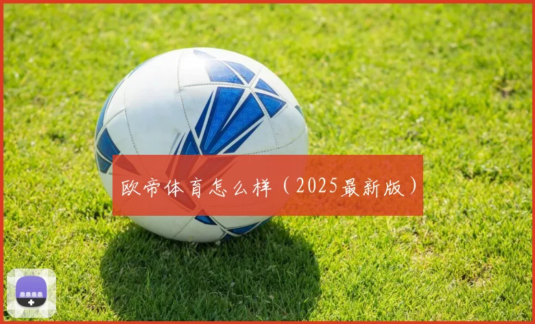 欧帝体育怎么样（2025最新版）