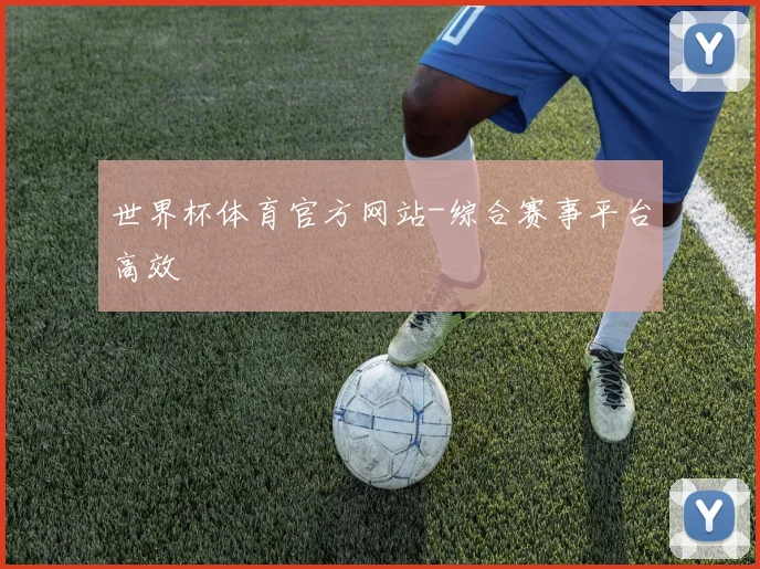 世界杯体育官方网站-综合赛事平台高效