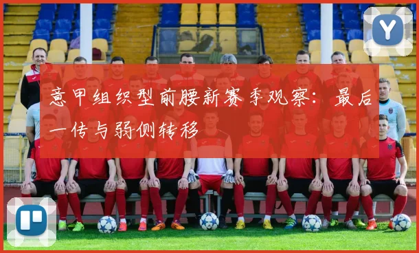 意甲组织型前腰新赛季观察:最后一传与弱侧转移