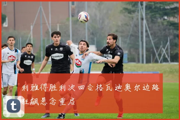 利雅得胜利次回合格瓦迪奥尔边路狂飙悬念重启