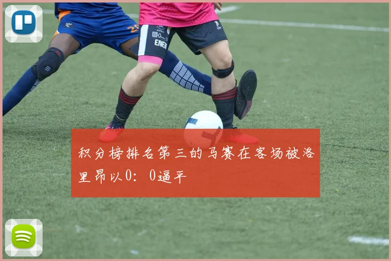 积分榜排名第三的马赛在客场被洛里昂以0：0逼平