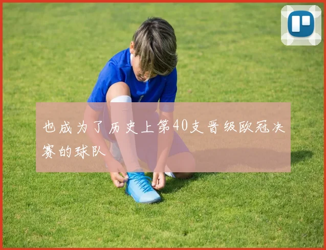 也成为了历史上第40支晋级欧冠决赛的球队