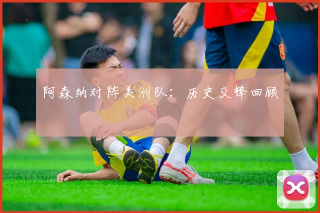 阿森纳对阵美洲队：历史交锋回顾