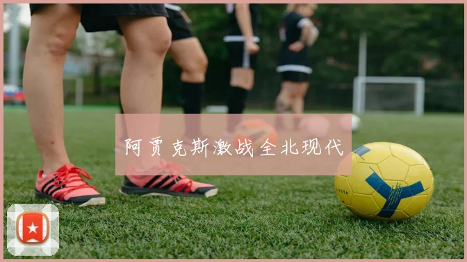 阿贾克斯激战全北现代