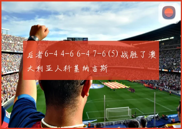 后者6-4 4-6 6-4 7-6(5)战胜了澳大利亚人科基纳吉斯
