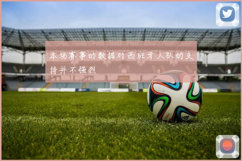 本场赛事的数据对西班牙人队的支持并不强烈