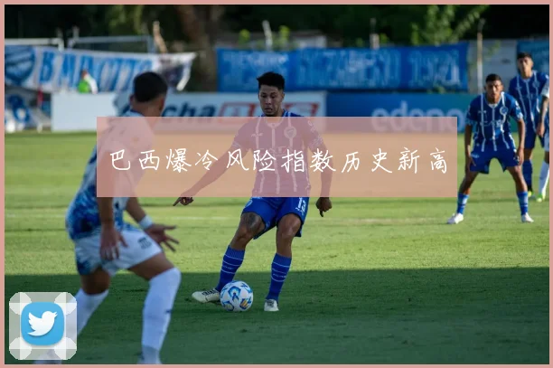 巴西爆冷风险指数历史新高