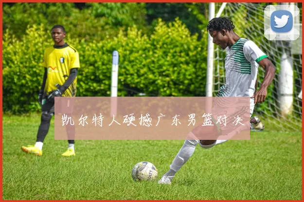 凯尔特人硬撼广东男篮对决