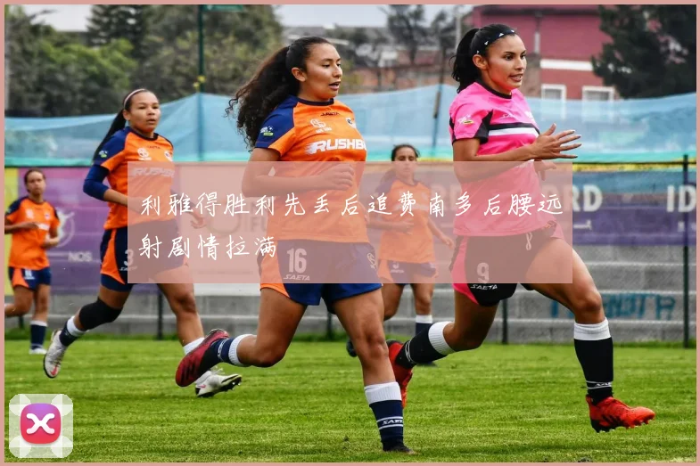 利雅得胜利先丢后追费南多后腰远射剧情拉满